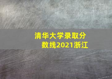 清华大学录取分数线2021浙江