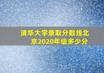 清华大学录取分数线北京2020年级多少分