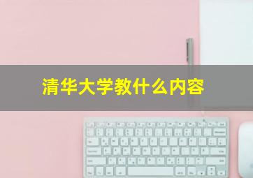 清华大学教什么内容