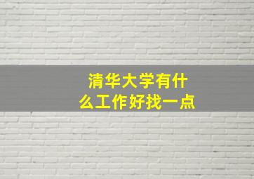 清华大学有什么工作好找一点