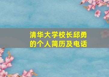 清华大学校长邱勇的个人简历及电话