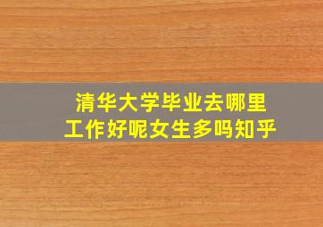 清华大学毕业去哪里工作好呢女生多吗知乎