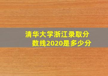 清华大学浙江录取分数线2020是多少分