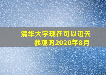 清华大学现在可以进去参观吗2020年8月