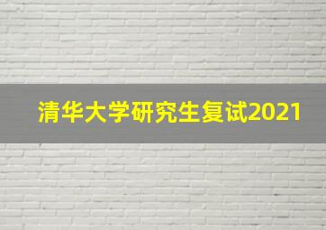 清华大学研究生复试2021