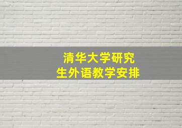 清华大学研究生外语教学安排