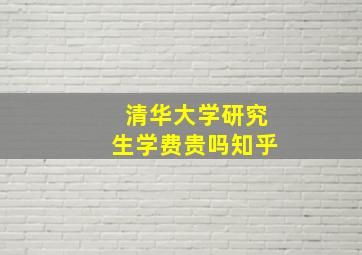 清华大学研究生学费贵吗知乎