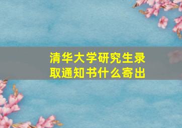 清华大学研究生录取通知书什么寄出