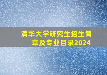 清华大学研究生招生简章及专业目录2024