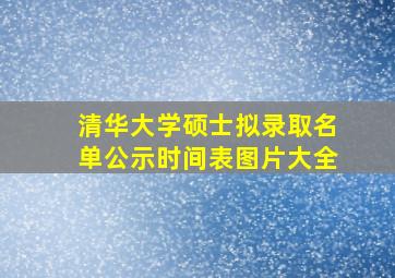 清华大学硕士拟录取名单公示时间表图片大全