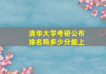 清华大学考研公布排名吗多少分能上