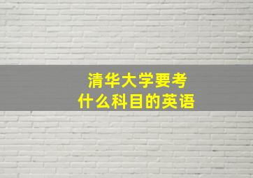 清华大学要考什么科目的英语