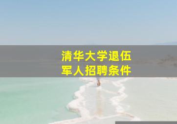 清华大学退伍军人招聘条件