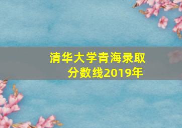 清华大学青海录取分数线2019年