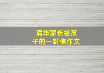 清华家长给孩子的一封信作文