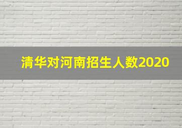 清华对河南招生人数2020