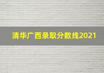 清华广西录取分数线2021