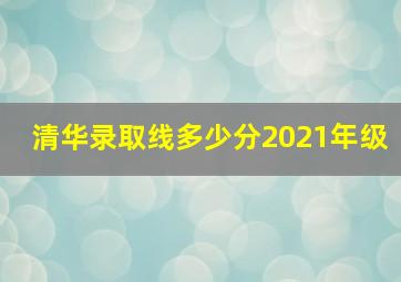 清华录取线多少分2021年级