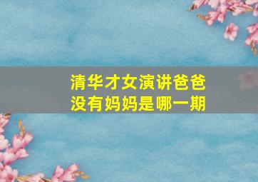 清华才女演讲爸爸没有妈妈是哪一期