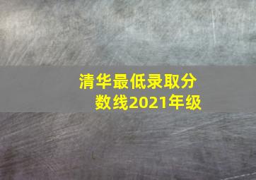 清华最低录取分数线2021年级