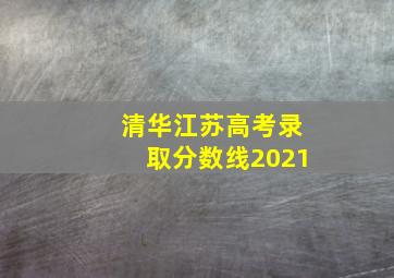 清华江苏高考录取分数线2021