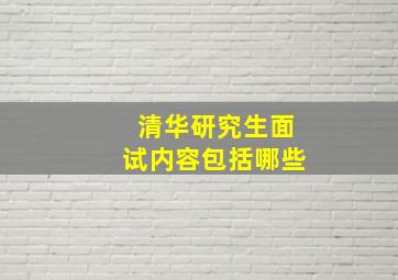 清华研究生面试内容包括哪些