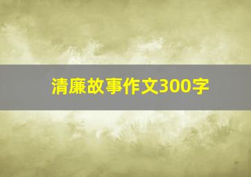 清廉故事作文300字