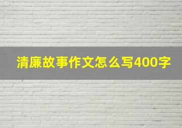 清廉故事作文怎么写400字