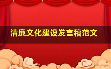 清廉文化建设发言稿范文