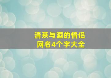 清茶与酒的情侣网名4个字大全