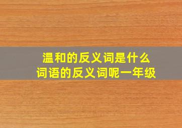 温和的反义词是什么词语的反义词呢一年级