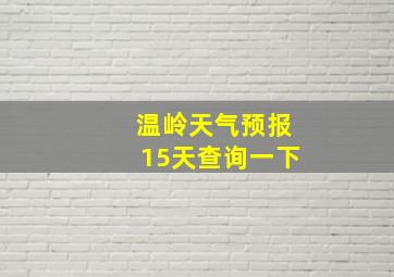 温岭天气预报15天查询一下