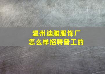 温州迪雅服饰厂怎么样招聘普工的