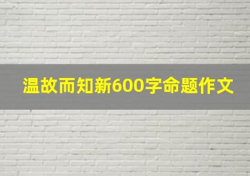 温故而知新600字命题作文