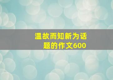 温故而知新为话题的作文600