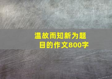 温故而知新为题目的作文800字