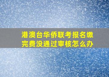 港澳台华侨联考报名缴完费没通过审核怎么办