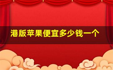 港版苹果便宜多少钱一个