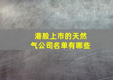 港股上市的天然气公司名单有哪些