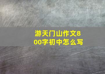 游天门山作文800字初中怎么写