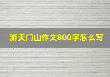 游天门山作文800字怎么写