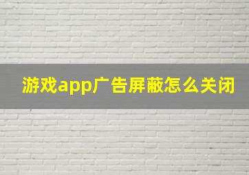 游戏app广告屏蔽怎么关闭