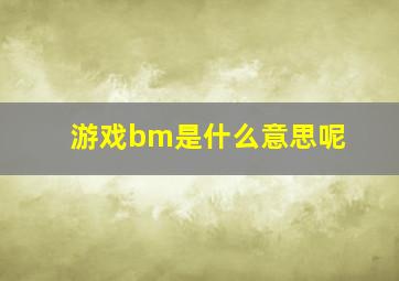 游戏bm是什么意思呢