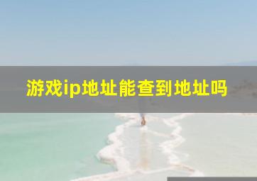 游戏ip地址能查到地址吗