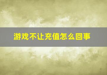 游戏不让充值怎么回事