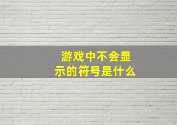 游戏中不会显示的符号是什么