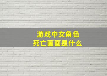 游戏中女角色死亡画面是什么