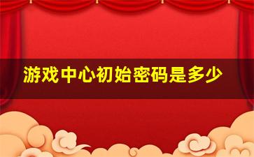 游戏中心初始密码是多少