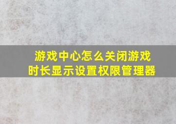 游戏中心怎么关闭游戏时长显示设置权限管理器