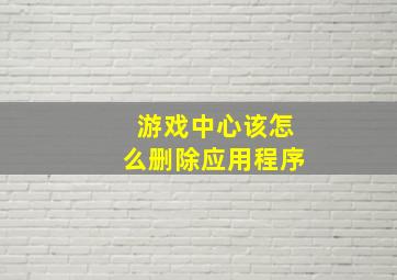 游戏中心该怎么删除应用程序